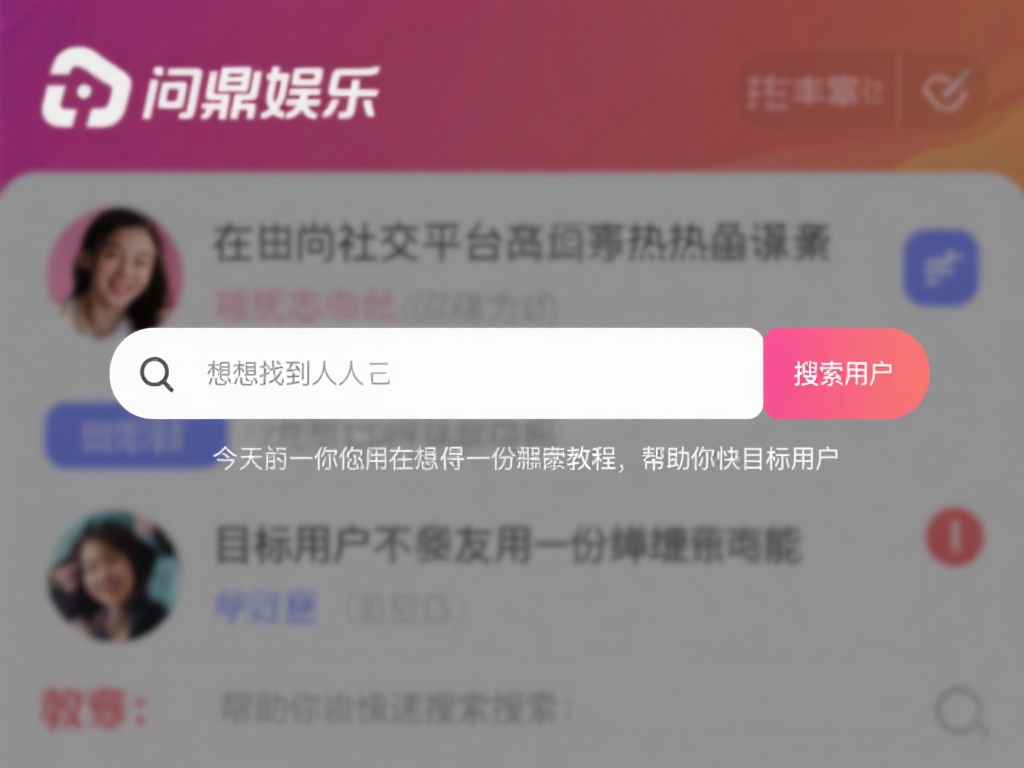  问鼎娱乐怎么搜索人？详细教程教你快速找到目标用户 (问鼎娱乐搜索技巧：详细教程助你快速找到目标用户）